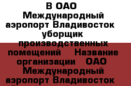 В ОАО «Международный аэропорт Владивосток»  уборщик производственных помещений  › Название организации ­ ОАО «Международный аэропорт Владивосток» › Отрасль предприятия ­ авиация › Название вакансии ­  уборщик производственных помещений  › Место работы ­ г.Артем  ул.Портовая 41 - Приморский край, Артем г. Работа » Вакансии   